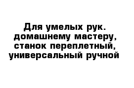 Для умелых рук. домашнему мастеру, станок переплетный, универсальный ручной